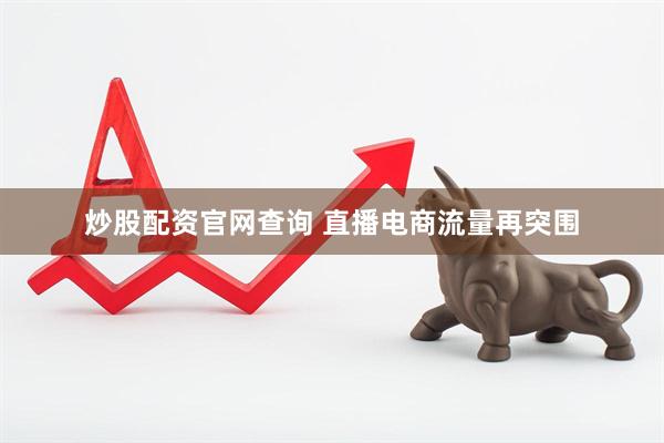 炒股配资官网查询 直播电商流量再突围