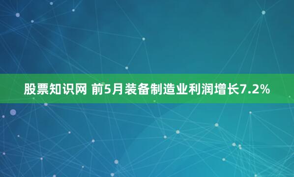 股票知识网 前5月装备制造业利润增长7.2%