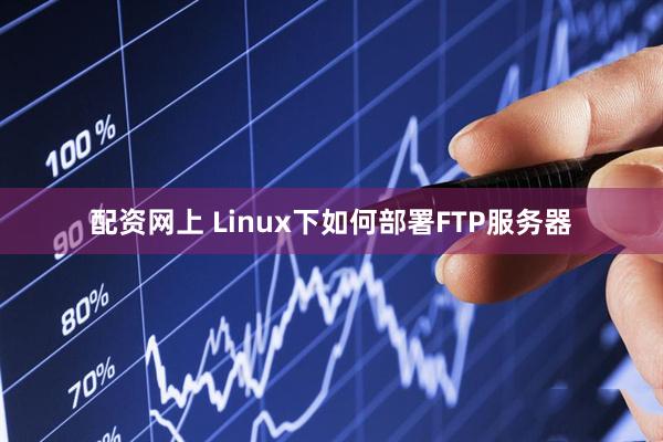 配资网上 Linux下如何部署FTP服务器