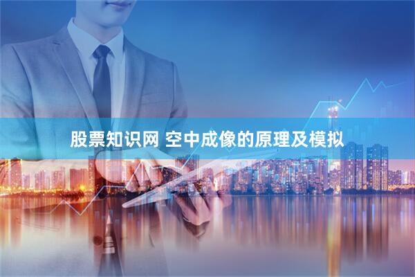 股票知识网 空中成像的原理及模拟
