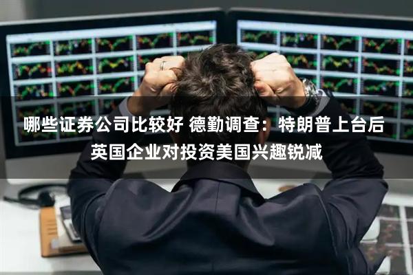 哪些证券公司比较好 德勤调查：特朗普上台后 英国企业对投资美国兴趣锐减