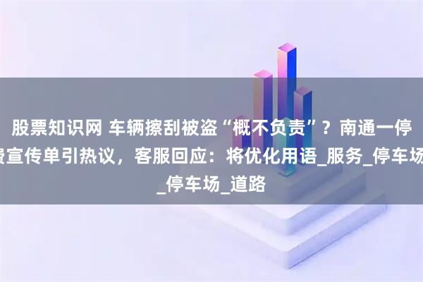 股票知识网 车辆擦刮被盗“概不负责”？南通一停车收费宣传单引热议，客服回应：将优化用语_服务_停车场_道路