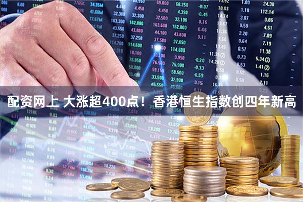 配资网上 大涨超400点！香港恒生指数创四年新高