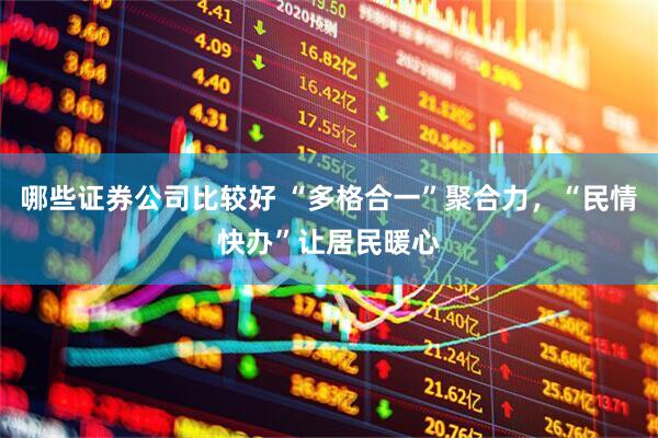哪些证券公司比较好 “多格合一”聚合力，“民情快办”让居民暖心