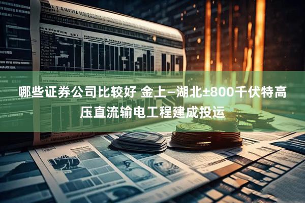 哪些证券公司比较好 金上—湖北±800千伏特高压直流输电工程建成投运