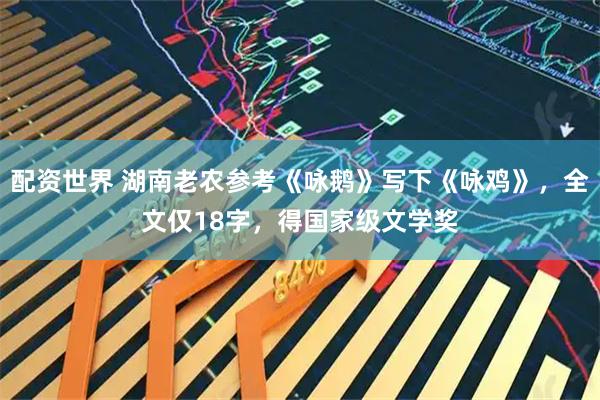 配资世界 湖南老农参考《咏鹅》写下《咏鸡》，全文仅18字，得国家级文学奖