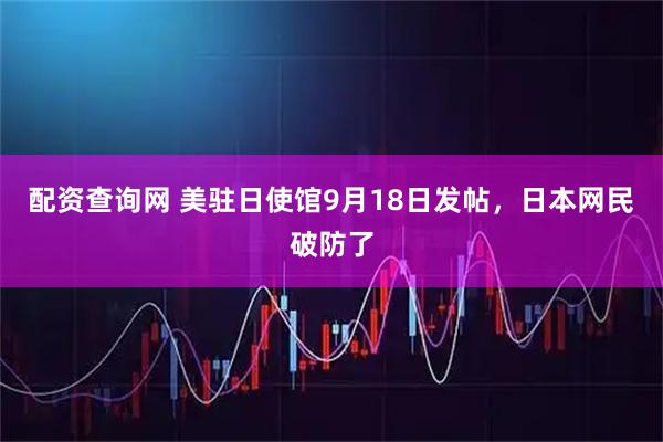 配资查询网 美驻日使馆9月18日发帖，日本网民破防了
